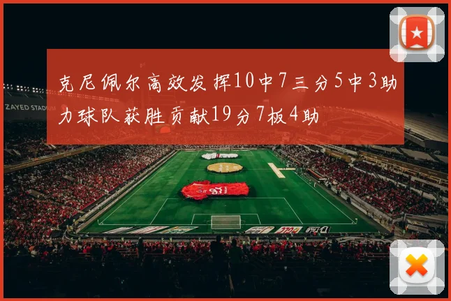 克尼佩尔高效发挥10中7三分5中3助力球队获胜贡献19分7板4助