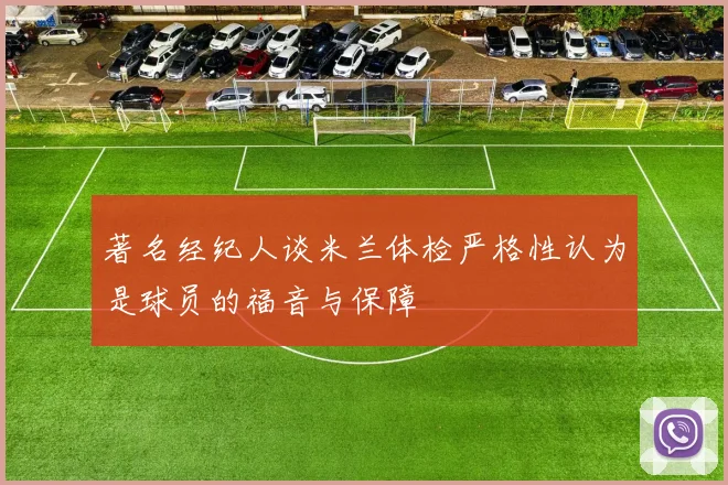 著名经纪人谈米兰体检严格性认为是球员的福音与保障