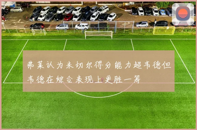 弗莱认为米切尔得分能力超韦德但韦德在综合表现上更胜一筹