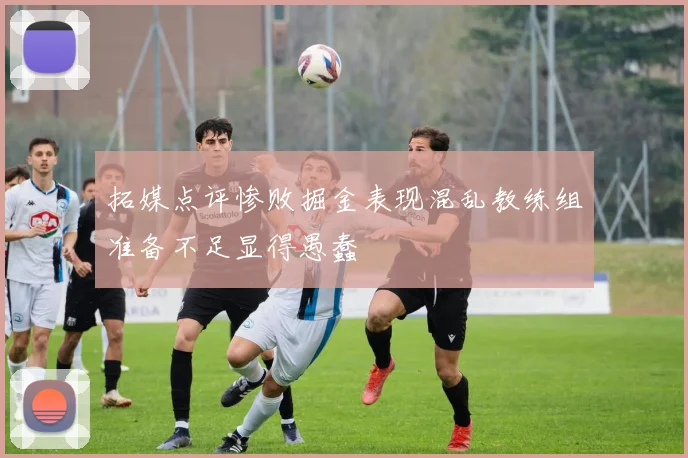 拓媒点评惨败掘金表现混乱教练组准备不足显得愚蠢